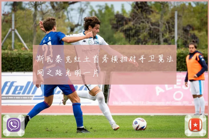 斯瓦泰克红土首秀横扫对手卫冕法网之路光明一片