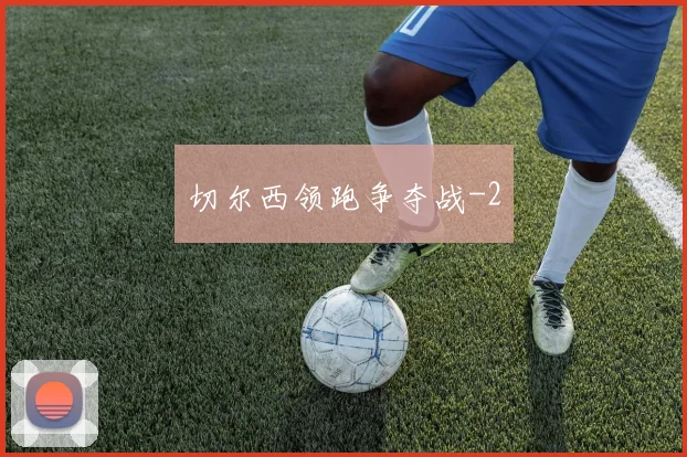 切尔西领跑争夺战