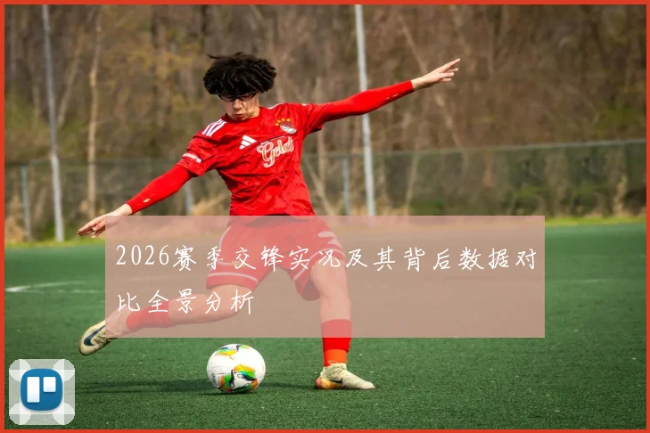 2026赛季交锋实况及其背后数据对比全景分析