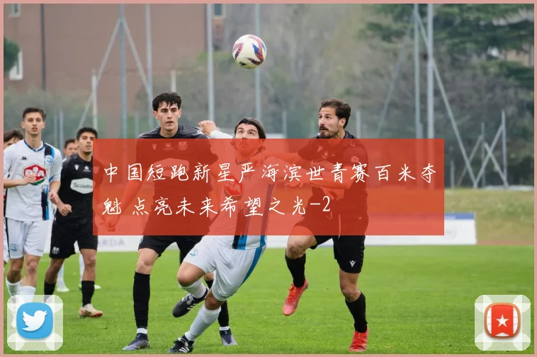 中国短跑新星严海滨世青赛百米夺魁 点亮未来希望之光