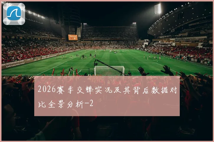 2026赛季交锋实况及其背后数据对比全景分析