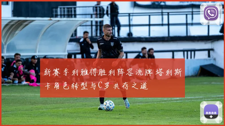 新赛季利雅得胜利阵容洗牌 塔利斯卡角色转型与C罗共存之道